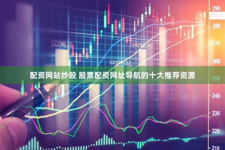 配资网站炒股 股票配资网址导航的十大推荐资源