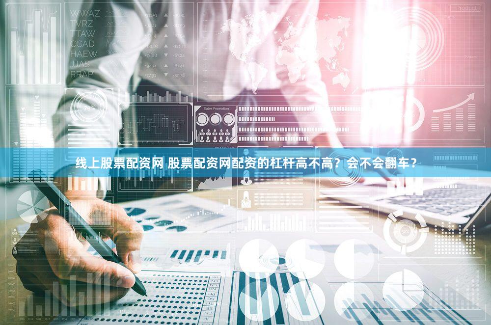 线上股票配资网 股票配资网配资的杠杆高不高？会不会翻车？