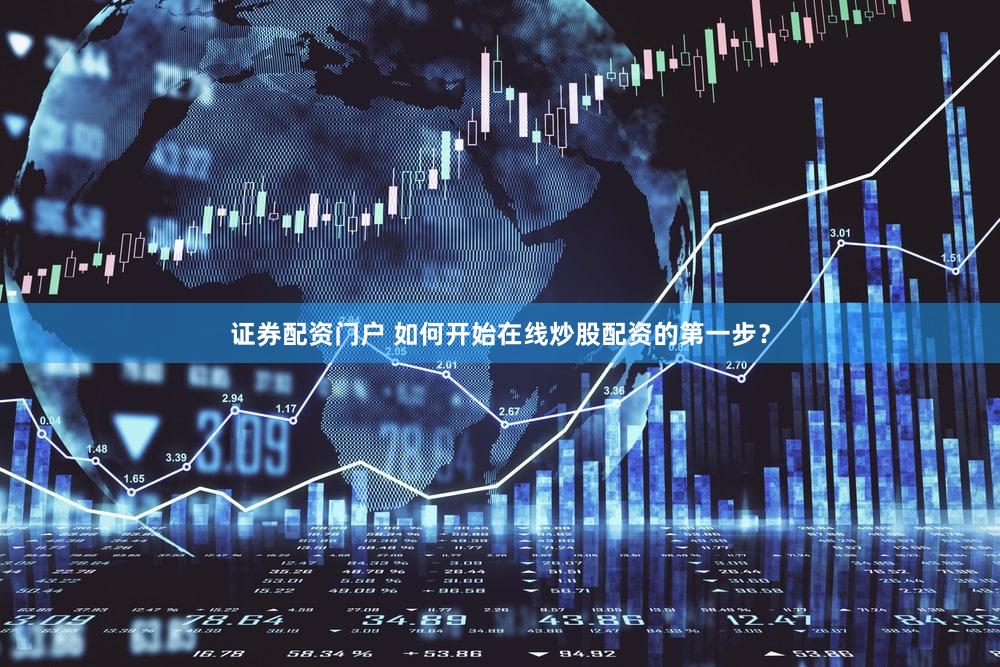 证券配资门户 如何开始在线炒股配资的第一步？
