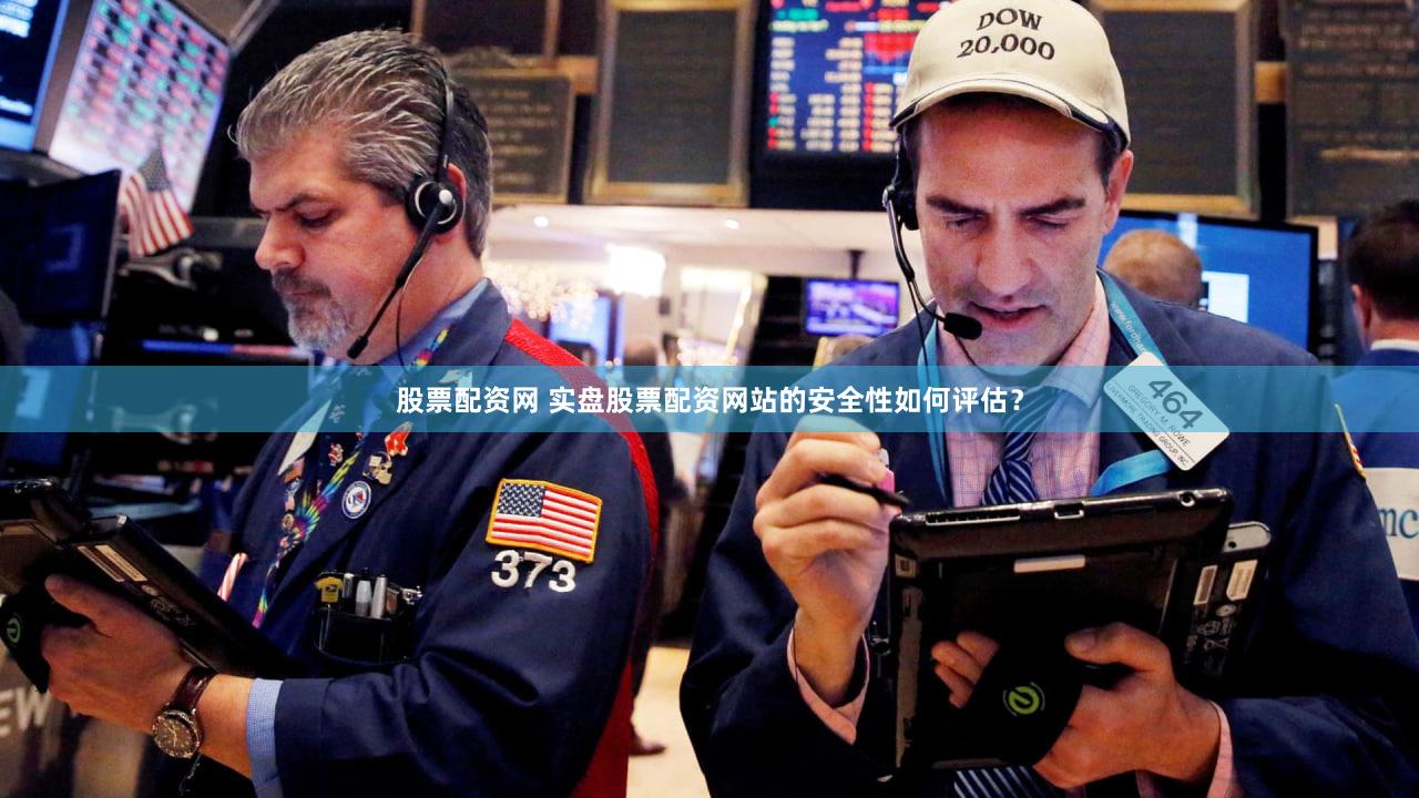 股票配资网 实盘股票配资网站的安全性如何评估？
