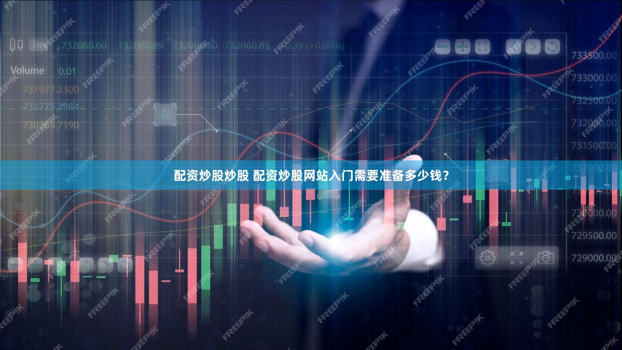 配资炒股炒股 配资炒股网站入门需要准备多少钱？