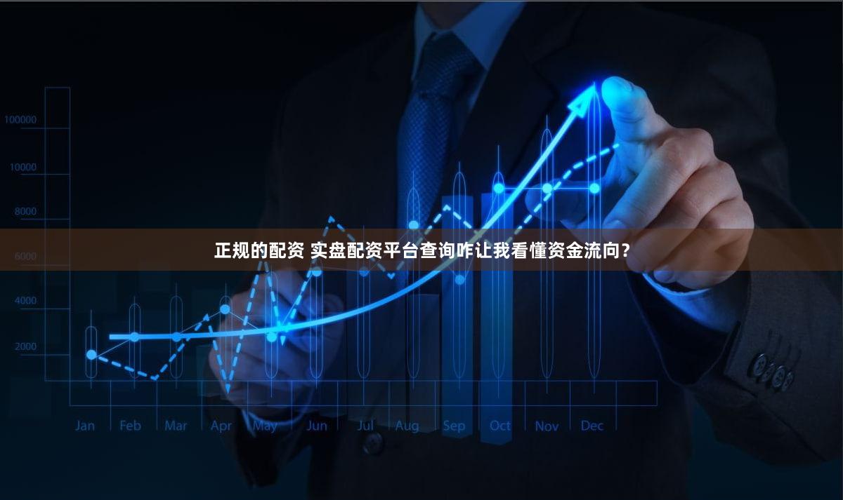 正规的配资 实盘配资平台查询咋让我看懂资金流向？