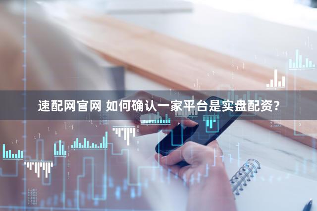 速配网官网 如何确认一家平台是实盘配资？