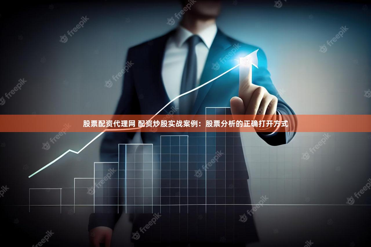 股票配资代理网 配资炒股实战案例：股票分析的正确打开方式