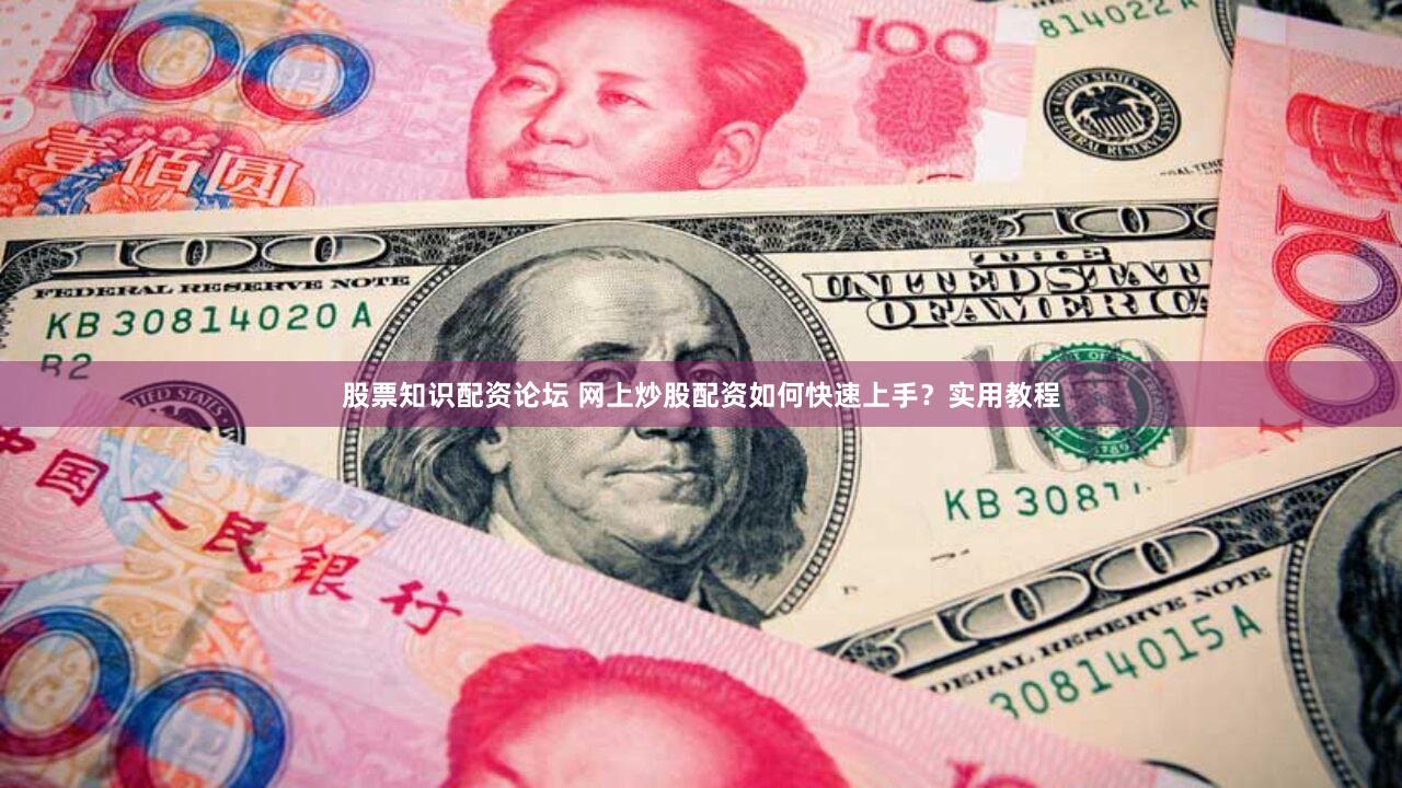 股票知识配资论坛 网上炒股配资如何快速上手？实用教程