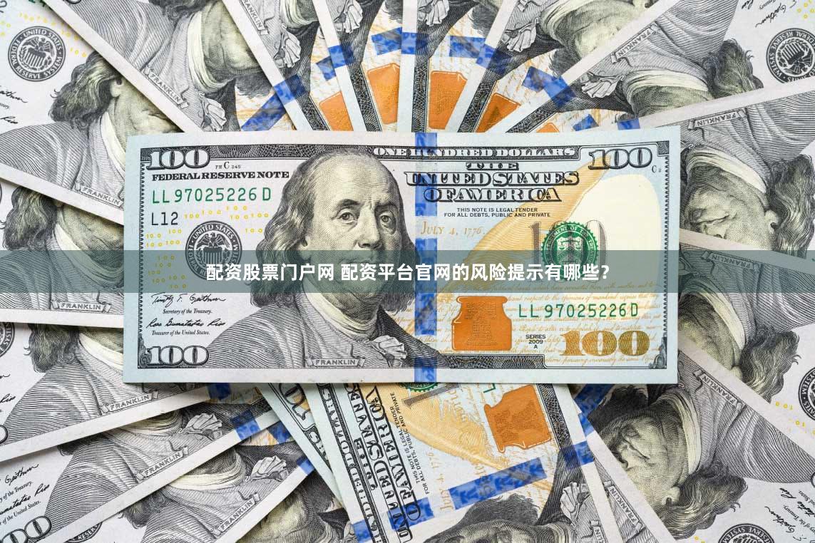 配资股票门户网 配资平台官网的风险提示有哪些？