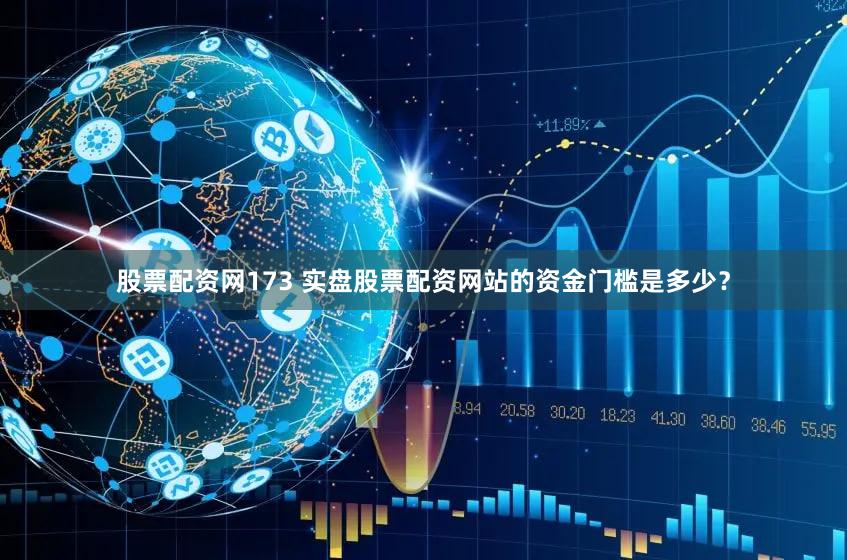 股票配资网173 实盘股票配资网站的资金门槛是多少？