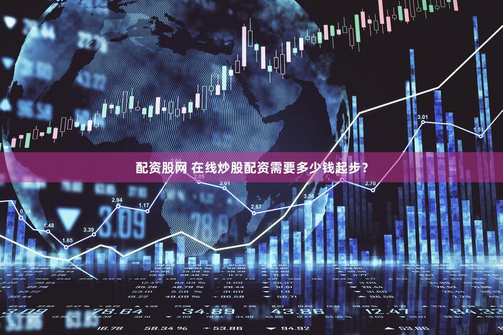 配资股网 在线炒股配资需要多少钱起步？