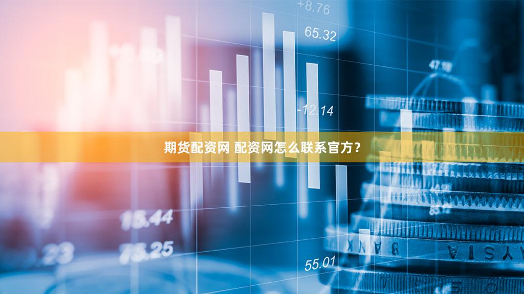 期货配资网 配资网怎么联系官方？