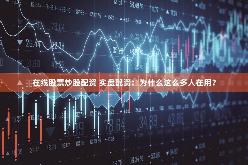 在线股票炒股配资 实盘配资：为什么这么多人在用？
