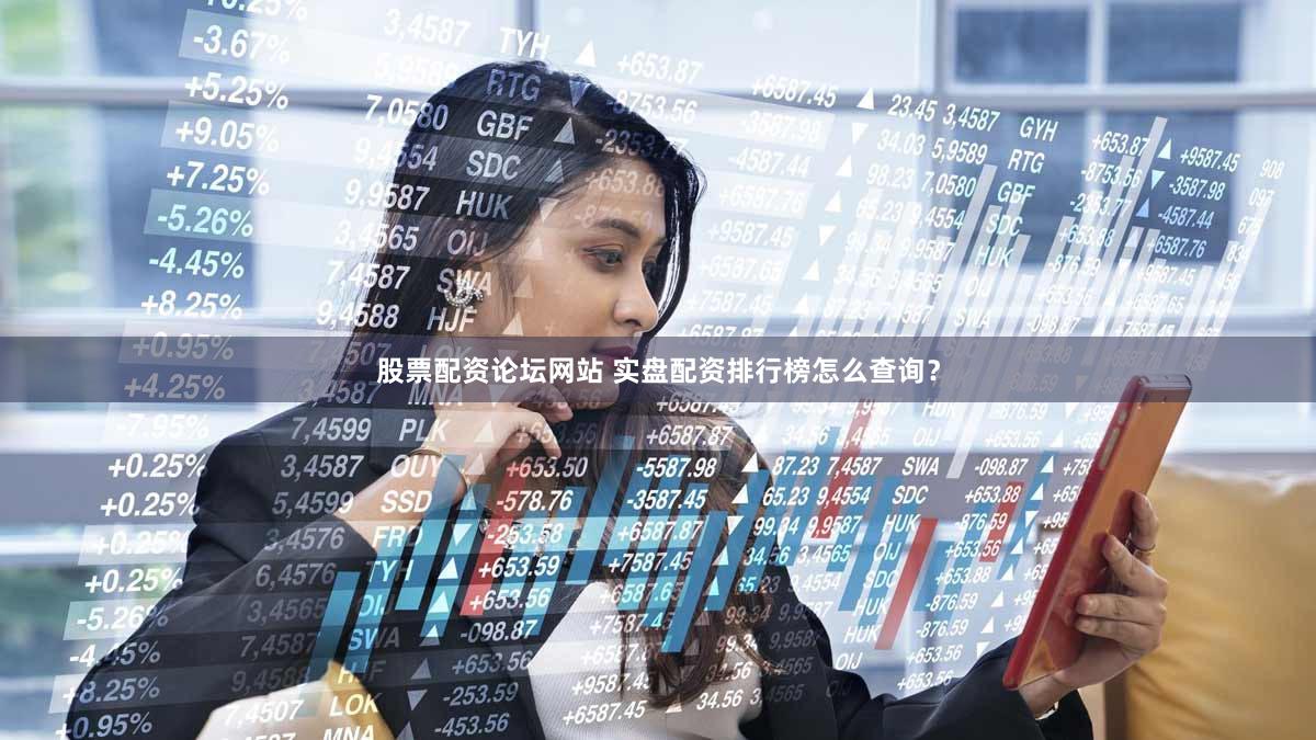 股票配资论坛网站 实盘配资排行榜怎么查询？