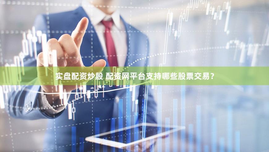 实盘配资炒股 配资网平台支持哪些股票交易？