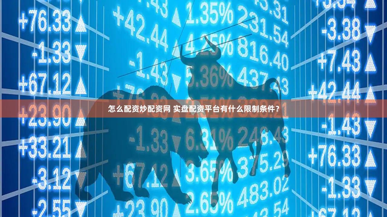 怎么配资炒配资网 实盘配资平台有什么限制条件？