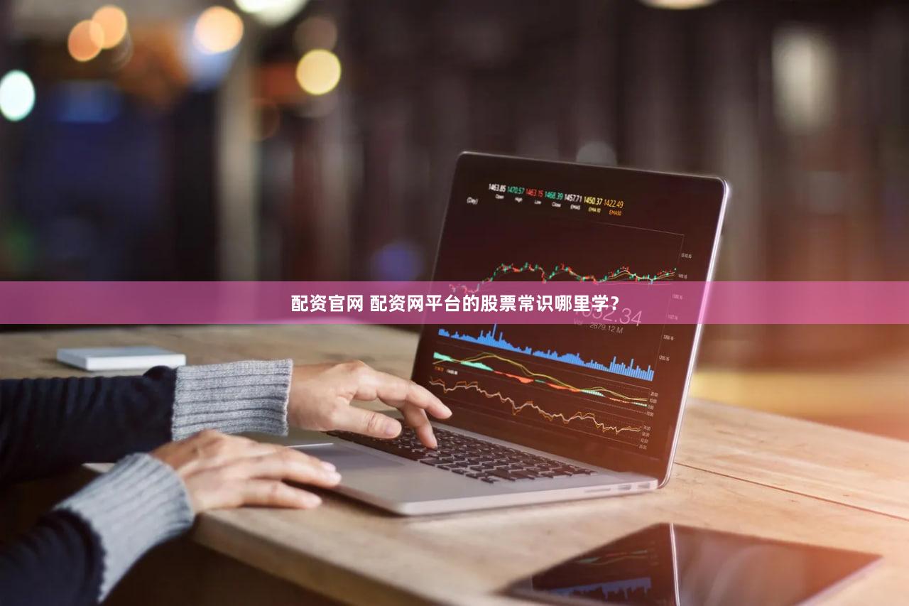配资官网 配资网平台的股票常识哪里学？