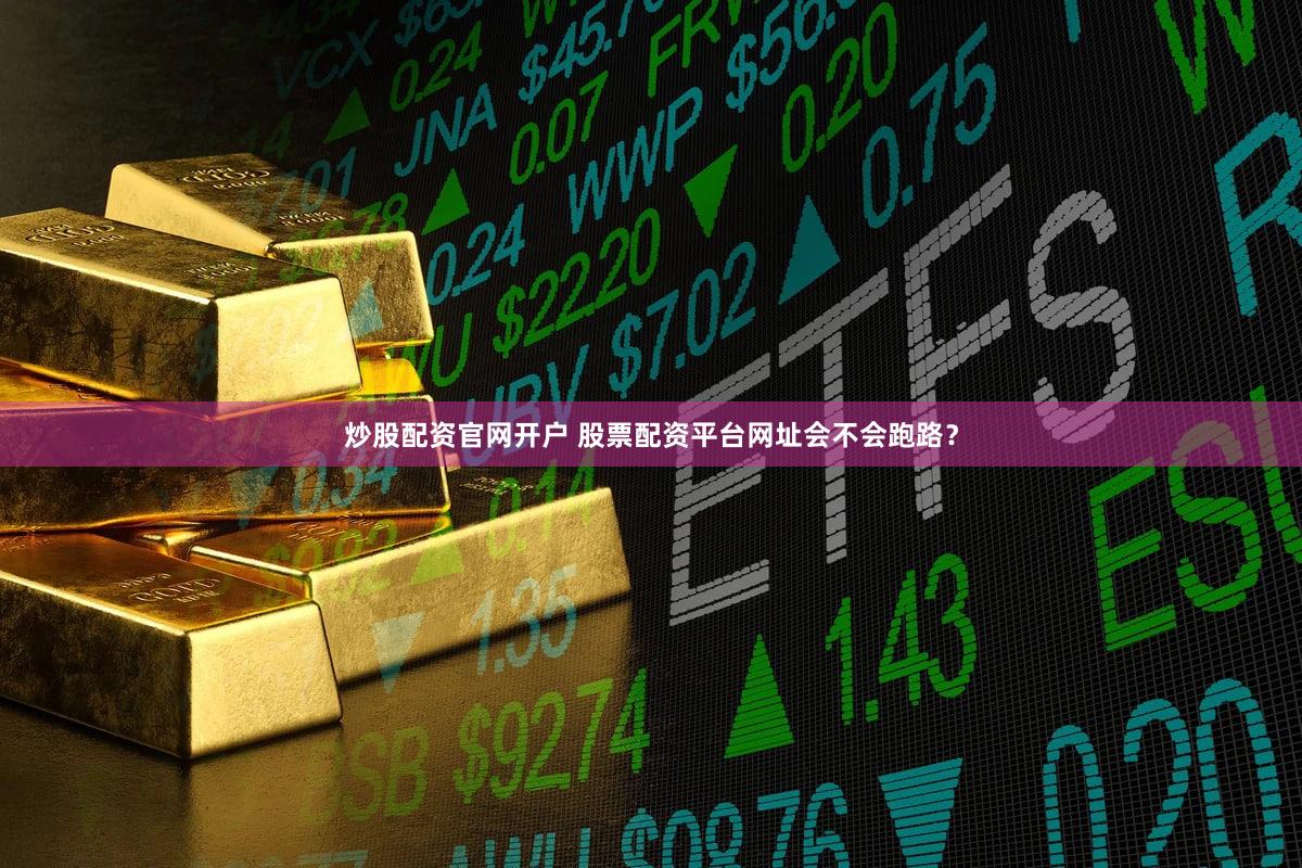 炒股配资官网开户 股票配资平台网址会不会跑路？