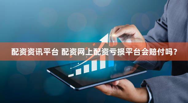 配资资讯平台 配资网上配资亏损平台会赔付吗？