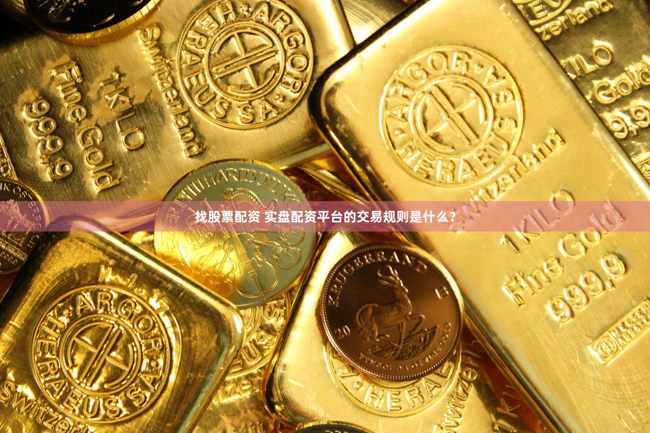 找股票配资 实盘配资平台的交易规则是什么？