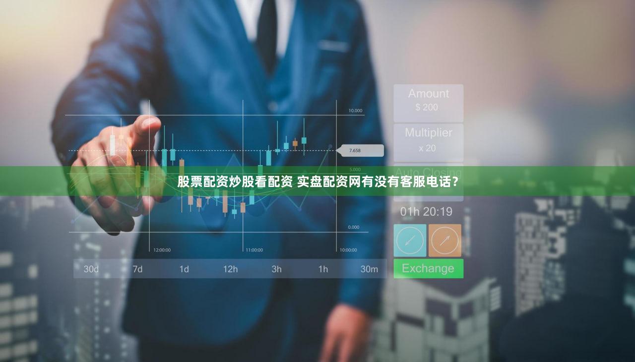 股票配资炒股看配资 实盘配资网有没有客服电话？