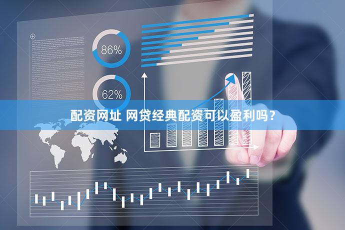 配资网址 网贷经典配资可以盈利吗？