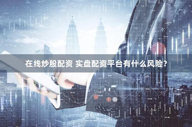 在线炒股配资 实盘配资平台有什么风险？