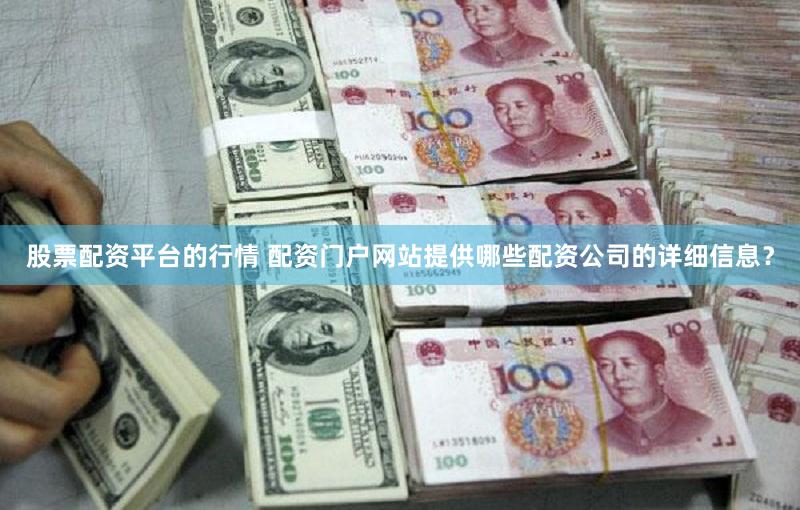股票配资平台的行情 配资门户网站提供哪些配资公司的详细信息？