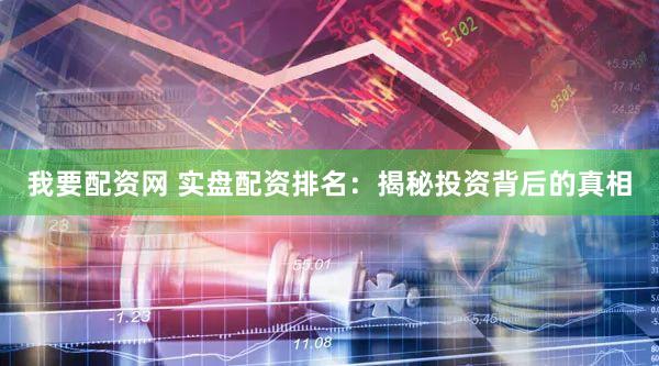 我要配资网 实盘配资排名：揭秘投资背后的真相