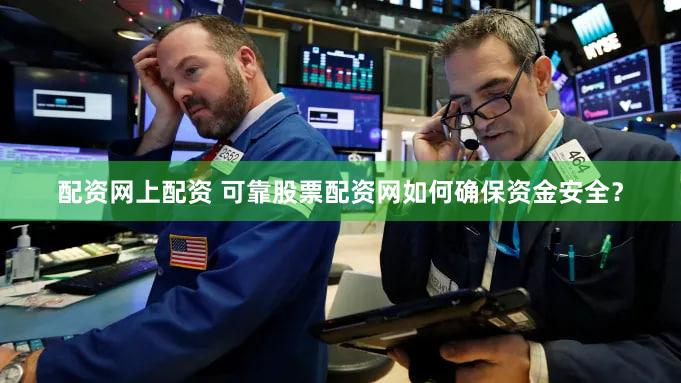 配资网上配资 可靠股票配资网如何确保资金安全？