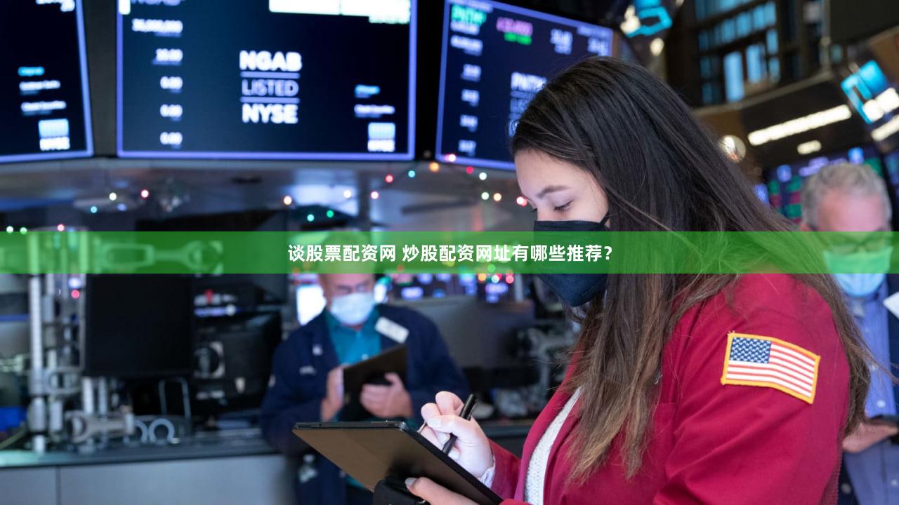 谈股票配资网 炒股配资网址有哪些推荐？
