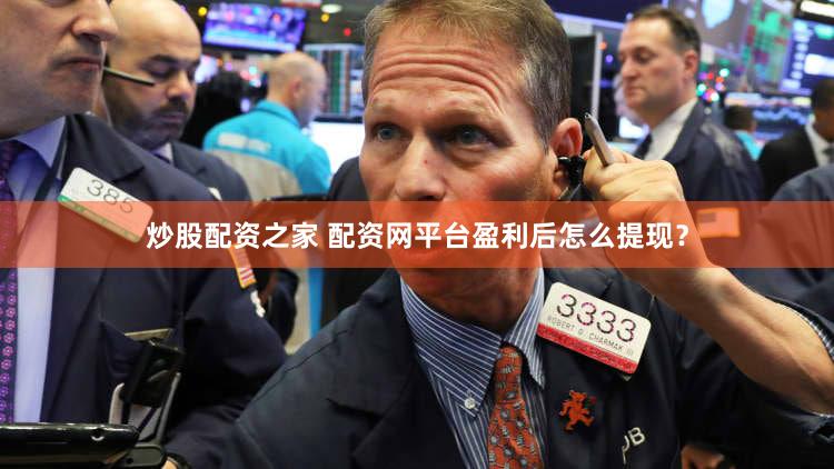 炒股配资之家 配资网平台盈利后怎么提现？