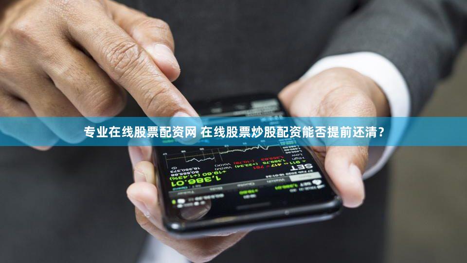 专业在线股票配资网 在线股票炒股配资能否提前还清？