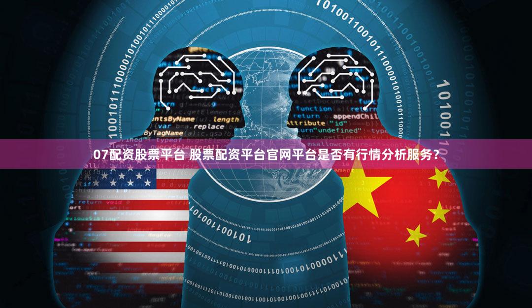 07配资股票平台 股票配资平台官网平台是否有行情分析服务？