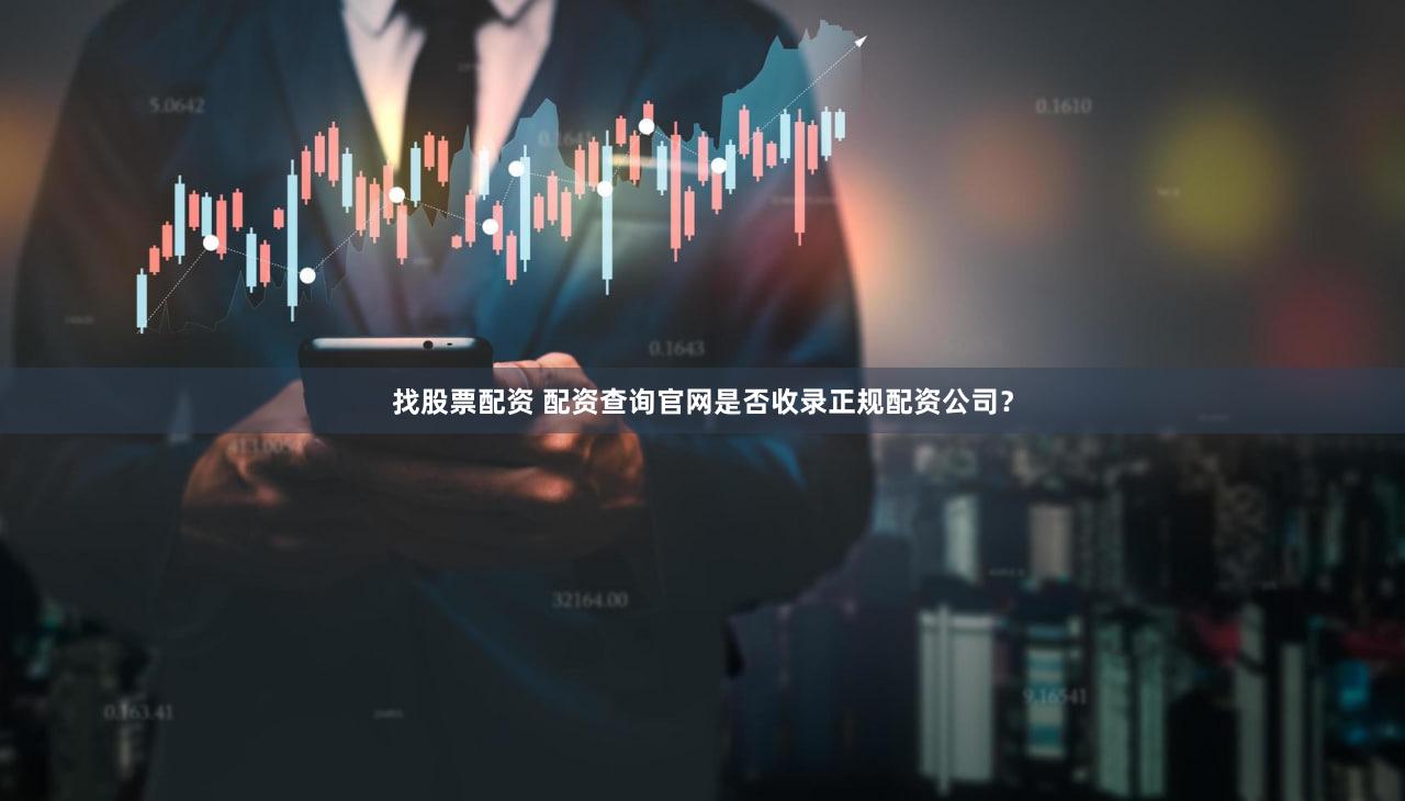 找股票配资 配资查询官网是否收录正规配资公司？