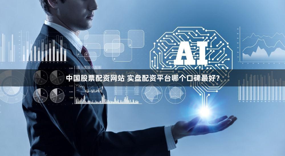 中国股票配资网站 实盘配资平台哪个口碑最好？