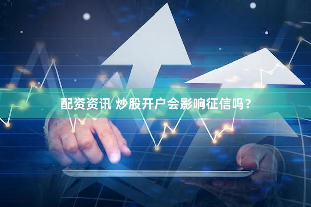 配资资讯 炒股开户会影响征信吗？