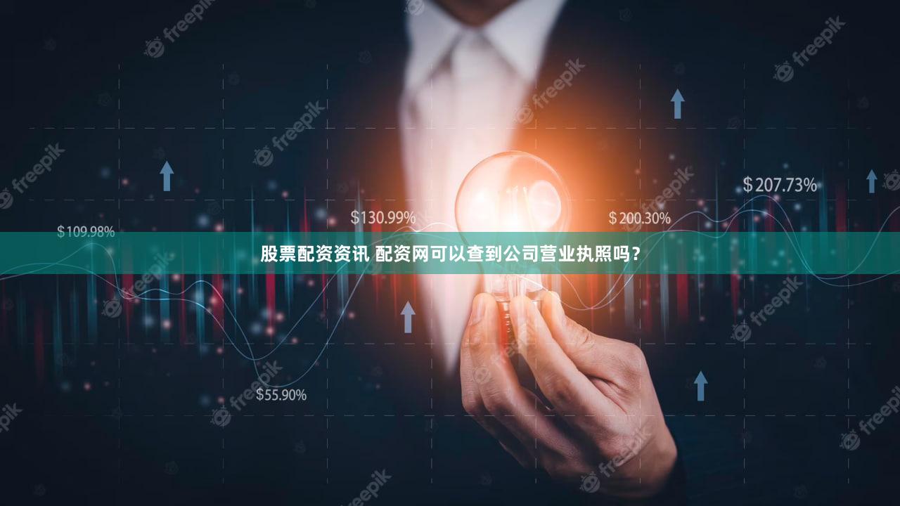 股票配资资讯 配资网可以查到公司营业执照吗？