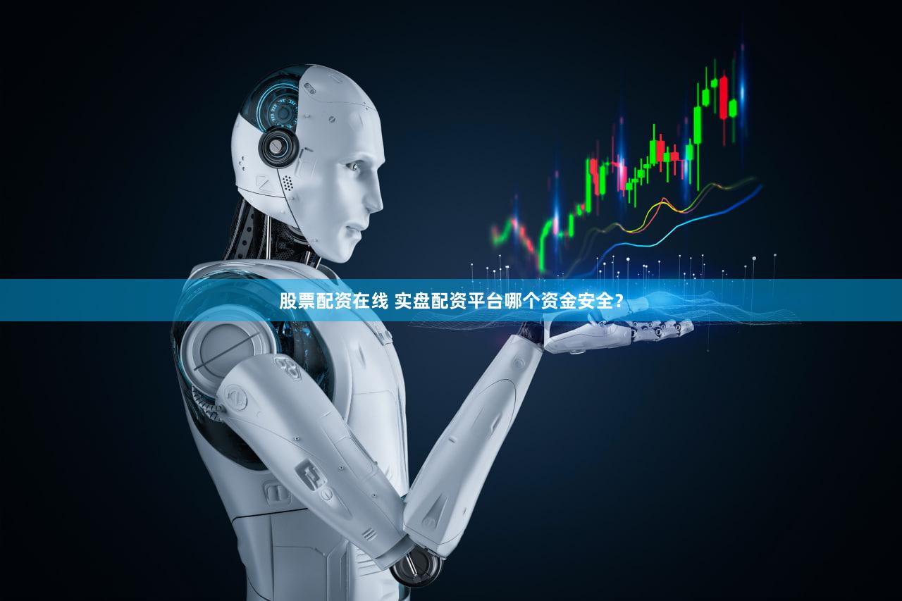 股票配资在线 实盘配资平台哪个资金安全？