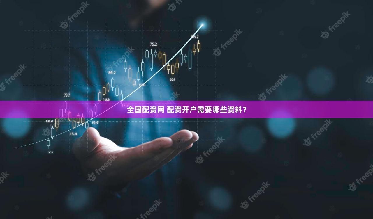 全国配资网 配资开户需要哪些资料？