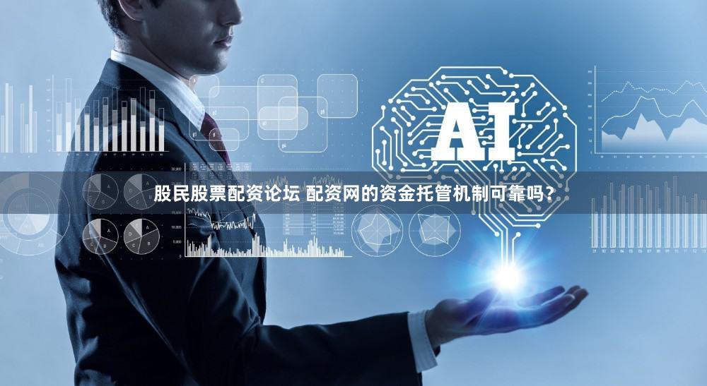 股民股票配资论坛 配资网的资金托管机制可靠吗？