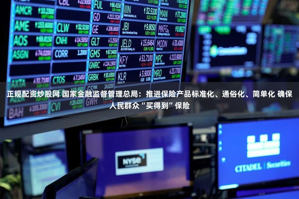 正规配资炒股网 国家金融监督管理总局：推进保险产品标准化、通俗化、简单化 确保人民群众“买得到”保险