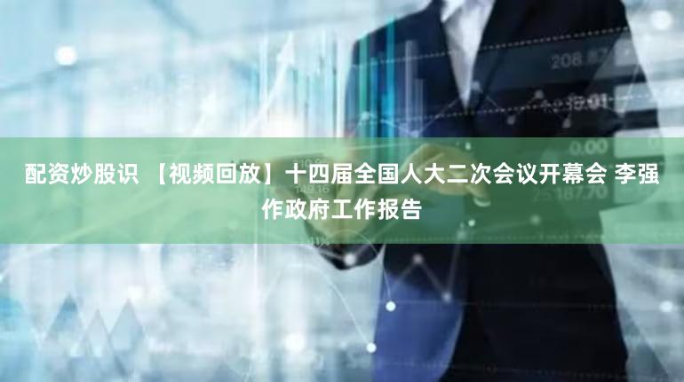 配资炒股识 【视频回放】十四届全国人大二次会议开幕会 李强作政府工作报告
