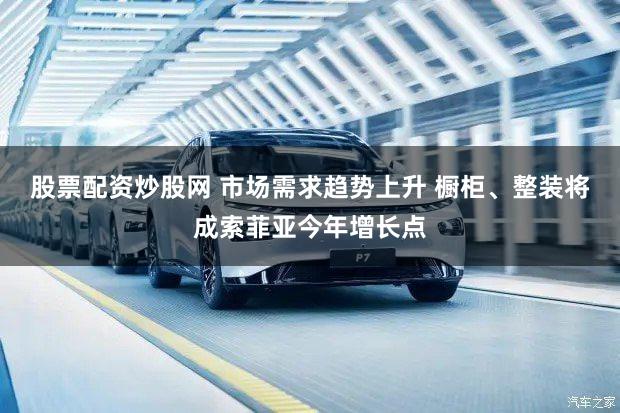 股票配资炒股网 市场需求趋势上升 橱柜、整装将成索菲亚今年增长点