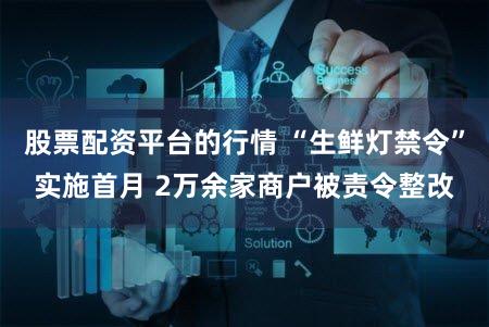 股票配资平台的行情 “生鲜灯禁令”实施首月 2万余家商户被责令整改