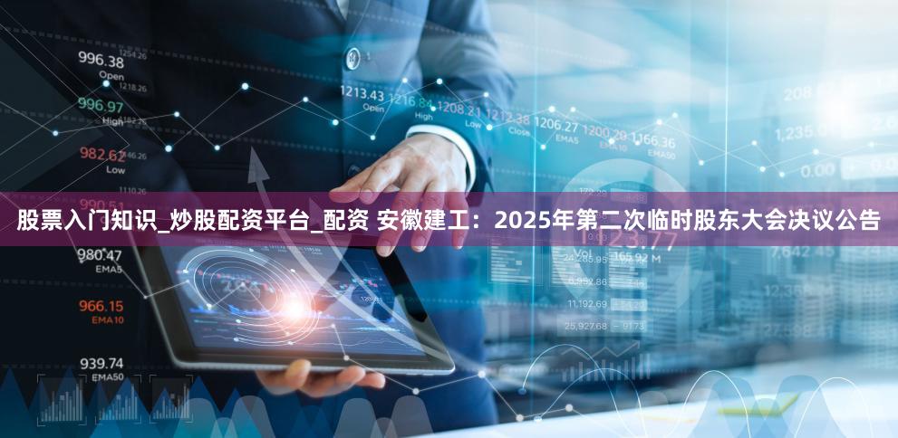 股票入门知识_炒股配资平台_配资 安徽建工：2025年第二次临时股东大会决议公告