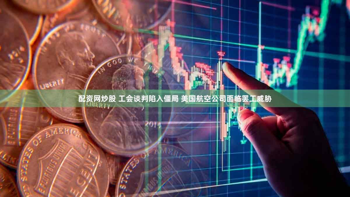 配资网炒股 工会谈判陷入僵局 美国航空公司面临罢工威胁