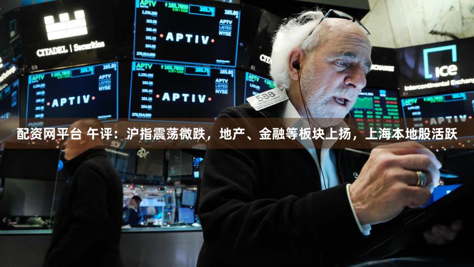 配资网平台 午评：沪指震荡微跌，地产、金融等板块上扬，上海本地股活跃