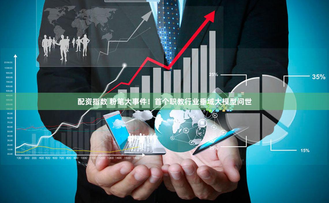 配资指数 粉笔大事件！首个职教行业垂域大模型问世