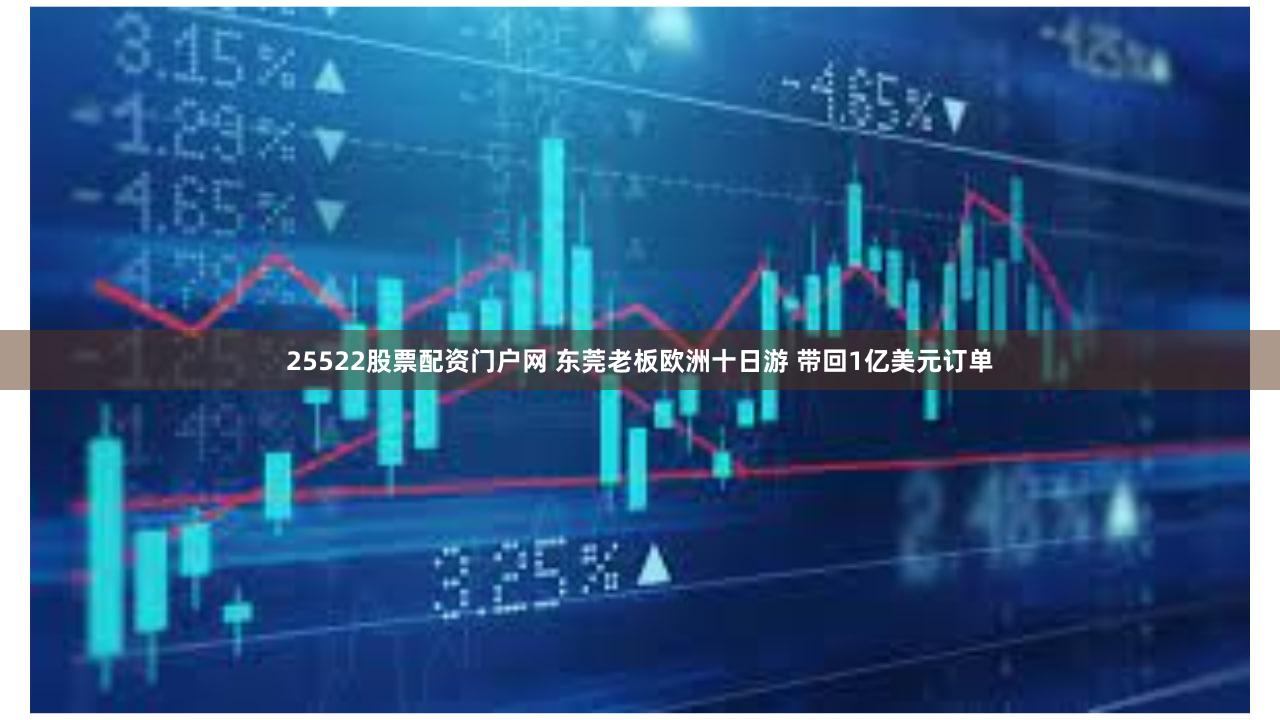 25522股票配资门户网 东莞老板欧洲十日游 带回1亿美元订单