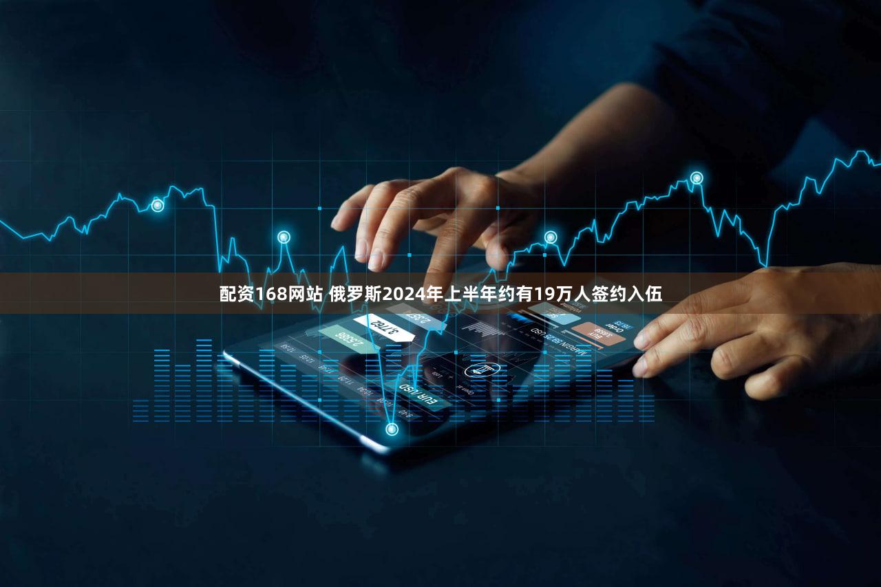 配资168网站 俄罗斯2024年上半年约有19万人签约入伍