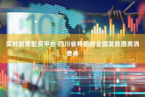 实时股票配资平台 四川省将面向全国发放酒类消费券