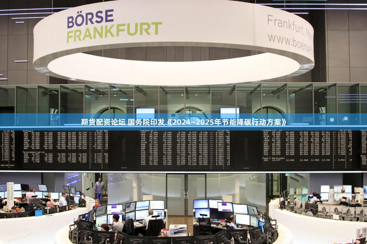 期货配资论坛 国务院印发《2024—2025年节能降碳行动方案》